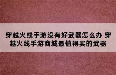 穿越火线手游没有好武器怎么办 穿越火线手游商城最值得买的武器